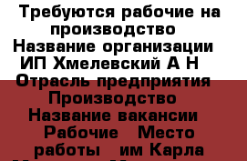 Требуются рабочие на производство › Название организации ­ ИП Хмелевский А.Н. › Отрасль предприятия ­ Производство › Название вакансии ­ Рабочие › Место работы ­ им Карла Маркса п, Молодежная ул, д. 25 › Подчинение ­ Директору › Возраст от ­ 18 - Владимирская обл., Камешковский р-н, Им Карла Маркса п. Работа » Вакансии   . Владимирская обл.